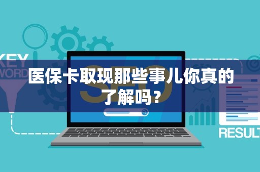 天津医保卡取现那些事儿你真的了解吗？