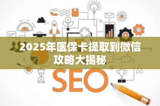 天津2025年医保卡提取到微信攻略大揭秘