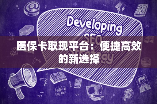 天津医保卡取现平台：便捷高效的新选择