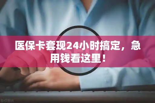 天津医保卡套现24小时搞定，急用钱看这里！