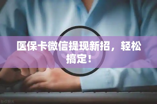 天津医保卡微信提现新招，轻松搞定！