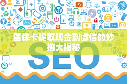 天津医保卡提取现金到微信的妙招大揭秘