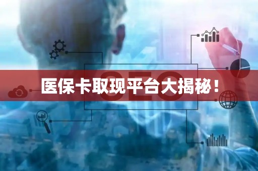 天津医保卡取现平台大揭秘！