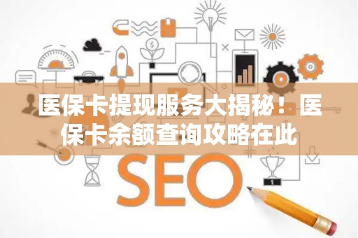 天津医保卡提现服务大揭秘！医保卡余额查询攻略在此
