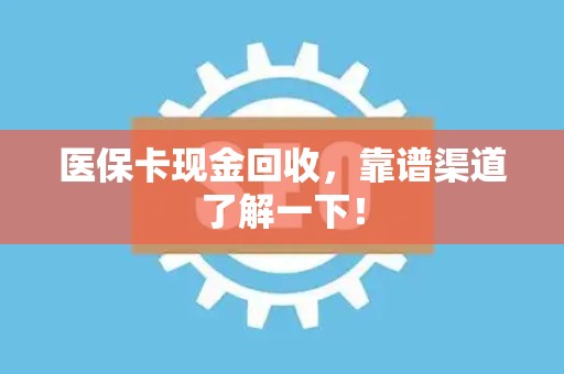天津医保卡现金回收，靠谱渠道了解一下！