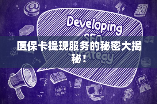 天津医保卡提现服务的秘密大揭秘！
