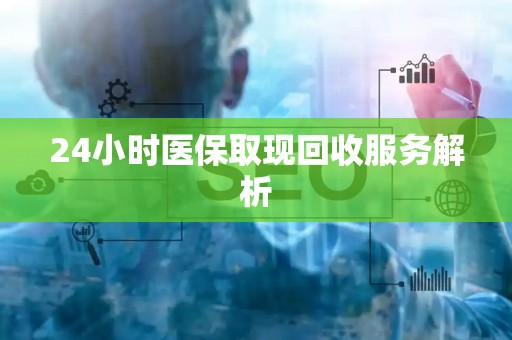 天津24小时医保取现回收服务解析