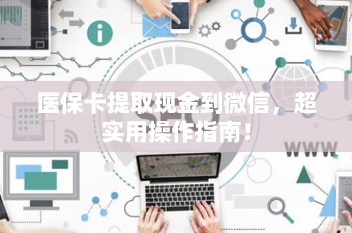 天津医保卡提取现金到微信，超实用操作指南！