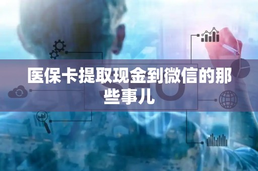 天津医保卡提取现金到微信的那些事儿