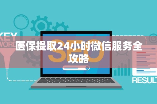 天津医保提取24小时微信服务全攻略