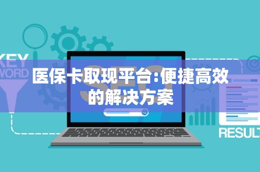 天津医保卡取现平台:便捷高效的解决方案