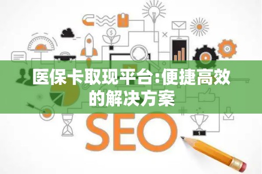 天津医保卡取现平台:便捷高效的解决方案