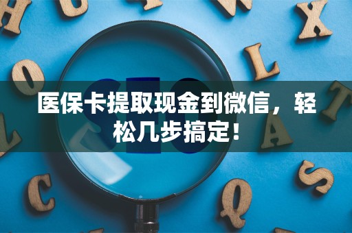 天津医保卡提取现金到微信，轻松几步搞定！