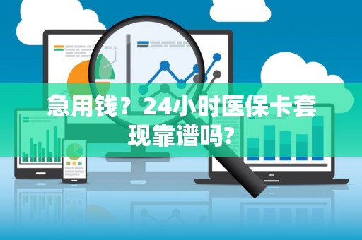 天津急用钱？24小时医保卡套现靠谱吗?