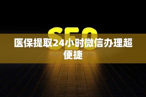 天津医保提取24小时微信办理超便捷