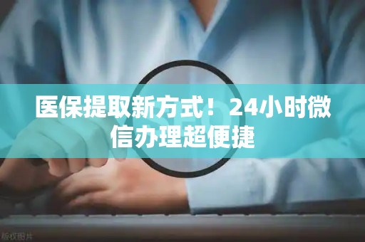 天津医保提取新方式！24小时微信办理超便捷