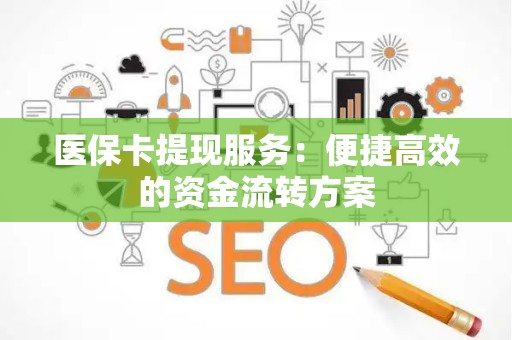 天津医保卡提现服务：便捷高效的资金流转方案