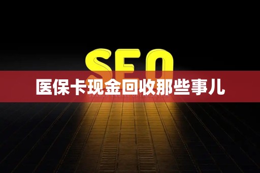 天津医保卡现金回收那些事儿