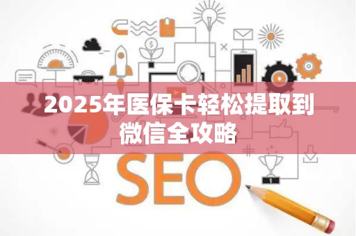 天津2025年医保卡轻松提取到微信全攻略