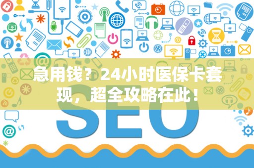 天津急用钱？24小时医保卡套现，超全攻略在此！