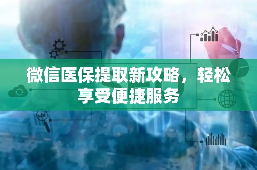 天津微信医保提取新攻略，轻松享受便捷服务