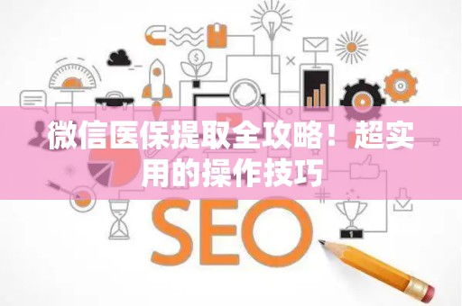 天津微信医保提取全攻略！超实用的操作技巧