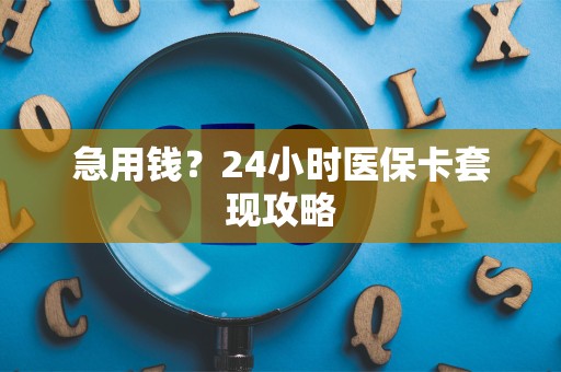 天津急用钱？24小时医保卡套现攻略