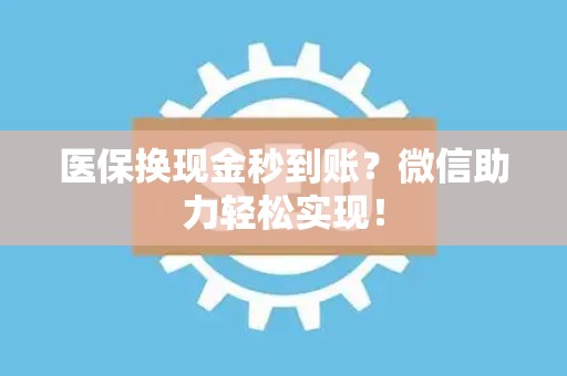 天津医保换现金秒到账？微信助力轻松实现！