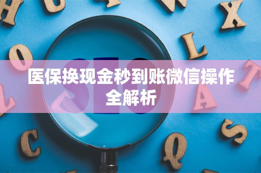 天津医保换现金秒到账微信操作全解析