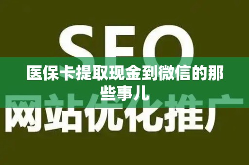 天津医保卡提取现金到微信的那些事儿