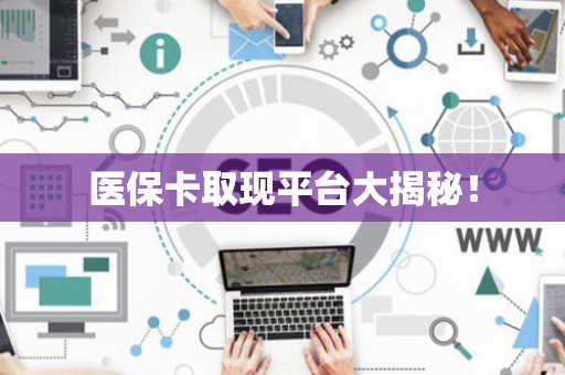 天津医保卡取现平台大揭秘！