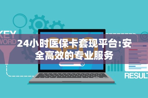天津24小时医保卡套现平台:安全高效的专业服务