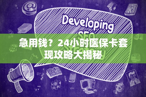 天津急用钱？24小时医保卡套现攻略大揭秘