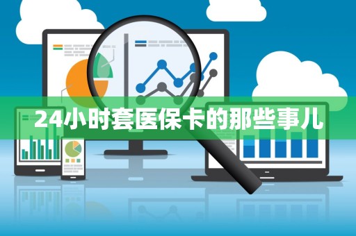 天津24小时套医保卡的那些事儿